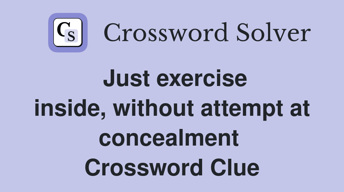 Just exercise inside, without attempt at concealment Crossword Clue